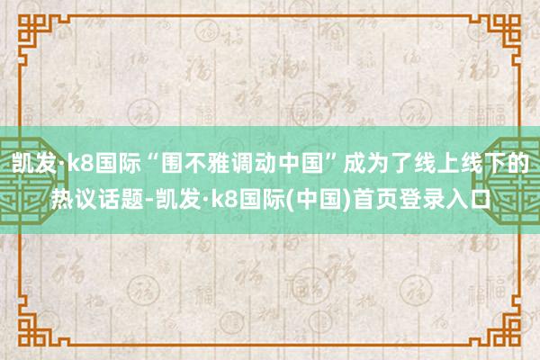 凯发·k8国际“围不雅调动中国”成为了线上线下的热议话题-凯发·k8国际(中国)首页登录入口