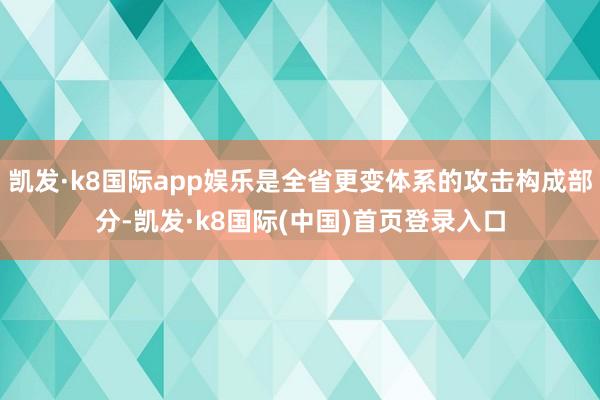 凯发·k8国际app娱乐是全省更变体系的攻击构成部分-凯发·k8国际(中国)首页登录入口