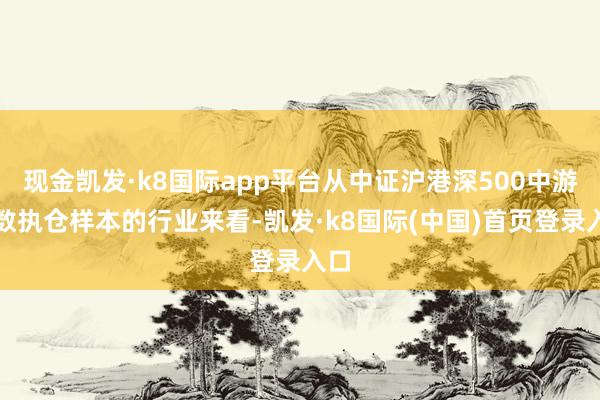 现金凯发·k8国际app平台从中证沪港深500中游指数执仓样本的行业来看-凯发·k8国际(中国)首页登录入口