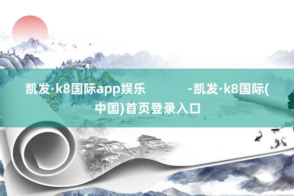 凯发·k8国际app娱乐            -凯发·k8国际(中国)首页登录入口