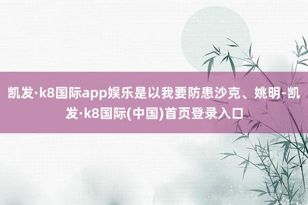 凯发·k8国际app娱乐是以我要防患沙克、姚明-凯发·k8国际(中国)首页登录入口