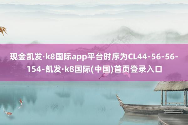 现金凯发·k8国际app平台时序为CL44-56-56-154-凯发·k8国际(中国)首页登录入口