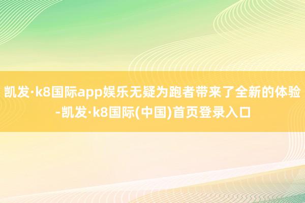 凯发·k8国际app娱乐无疑为跑者带来了全新的体验-凯发·k8国际(中国)首页登录入口