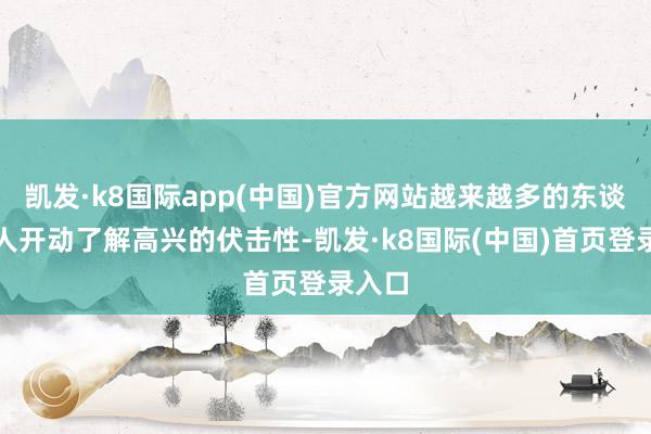 凯发·k8国际app(中国)官方网站越来越多的东谈主王人开动了解高兴的伏击性-凯发·k8国际(中国)首页登录入口