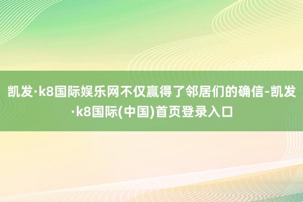 凯发·k8国际娱乐网不仅赢得了邻居们的确信-凯发·k8国际(中国)首页登录入口