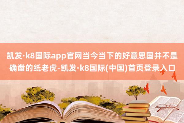 凯发·k8国际app官网当今当下的好意思国并不是确凿的纸老虎-凯发·k8国际(中国)首页登录入口