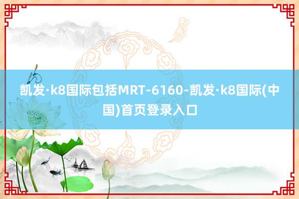 凯发·k8国际包括MRT-6160-凯发·k8国际(中国)首页登录入口