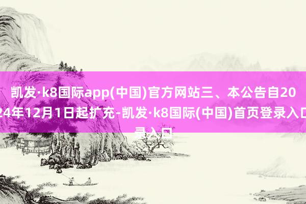 凯发·k8国际app(中国)官方网站三、本公告自2024年12月1日起扩充-凯发·k8国际(中国)首页登录入口