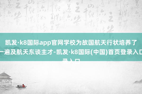 凯发·k8国际app官网学校为故国航天行状培养了一遍及航天东谈主才-凯发·k8国际(中国)首页登录入口