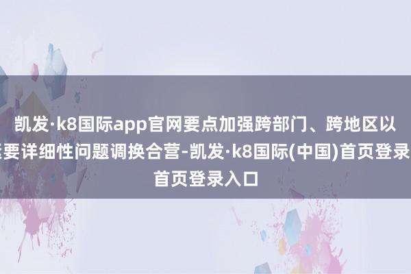 凯发·k8国际app官网要点加强跨部门、跨地区以及紧要详细性问题调换合营-凯发·k8国际(中国)首页登录入口