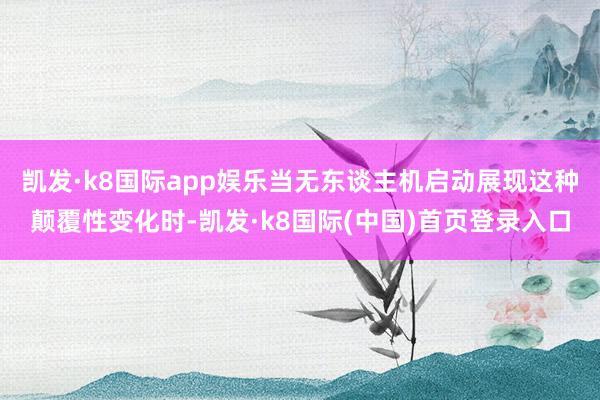 凯发·k8国际app娱乐当无东谈主机启动展现这种颠覆性变化时-凯发·k8国际(中国)首页登录入口