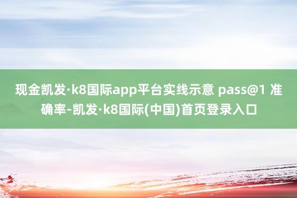 现金凯发·k8国际app平台实线示意 pass@1 准确率-凯发·k8国际(中国)首页登录入口