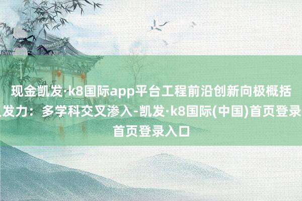 现金凯发·k8国际app平台工程前沿创新向极概括交叉发力：多学科交叉渗入-凯发·k8国际(中国)首页登录入口