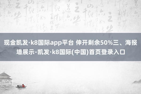 现金凯发·k8国际app平台 伸开剩余50%三、海报墙展示-凯发·k8国际(中国)首页登录入口