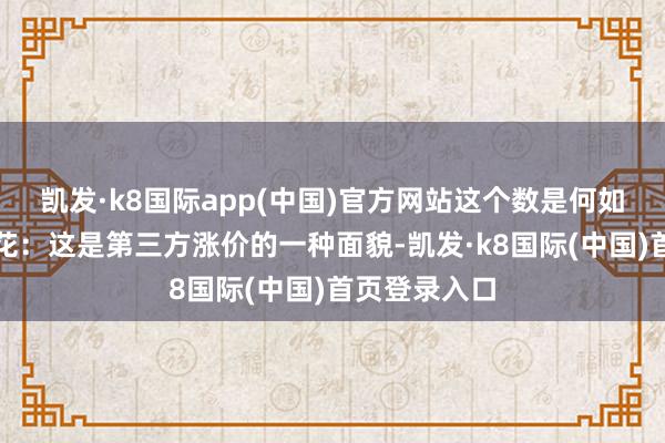 凯发·k8国际app(中国)官方网站这个数是何如来的？单杏花：这是第三方涨价的一种面貌-凯发·k8国际(中国)首页登录入口